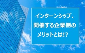 インターンシップは企業にもメリット大！入社志望度がアップし、離職率も低いことが調査で判明
