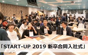 社内外の同期が「集団の英知」をもたらす!?「START-UP 2019 新卒合同入社式」開催!