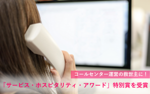 コールセンター運営の救世主に!「サービス・ホスピタリティ・アワード」特別賞を受賞