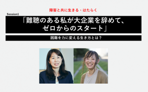 【牧野友香子×元井洋子】「難聴のある私が大企業を辞めて、ゼロからのスタート」。困難を力に変える生き方とは?