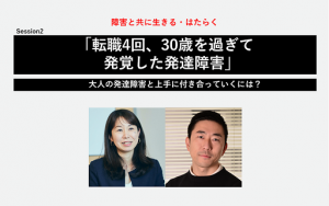 【岩本友規×元井洋子】「転職4回、30歳を過ぎて発覚した発達障害」。大人の発達障害と上手に付き合っていくには?