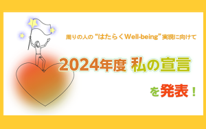 周りの人の“はたらくWell-being”実現に向けて!2024年度私の宣言を公開!